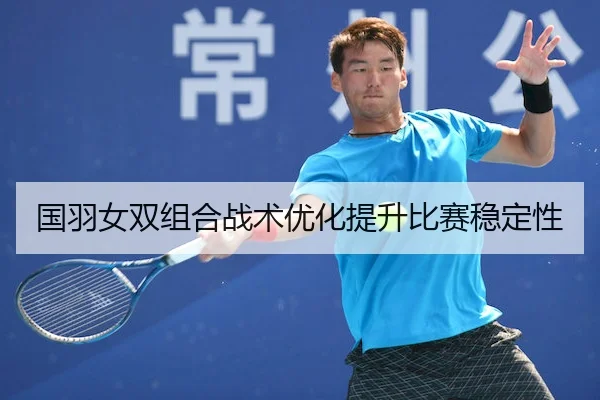 国羽女双组合战术优化提升比赛稳定性